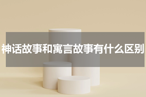 神话故事和寓言故事有什么区别
