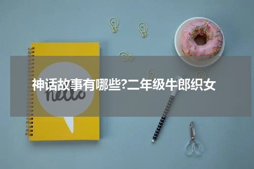 神话故事有哪些?二年级牛郎织女