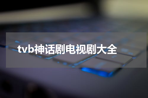 tvb神话剧电视剧大全