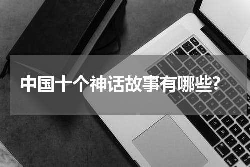 中国十个神话故事有哪些?