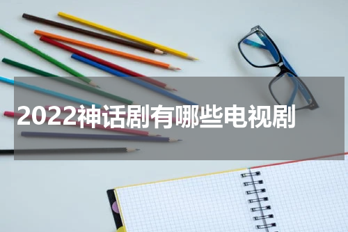 2022神话剧有哪些电视剧