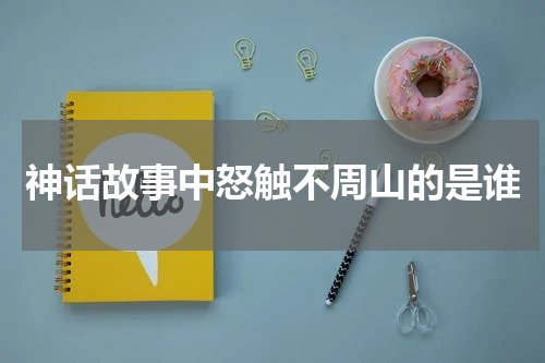 神话故事中怒触不周山的是谁