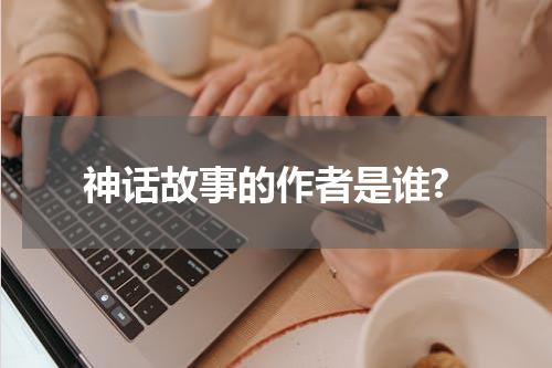 神话故事的作者是谁?