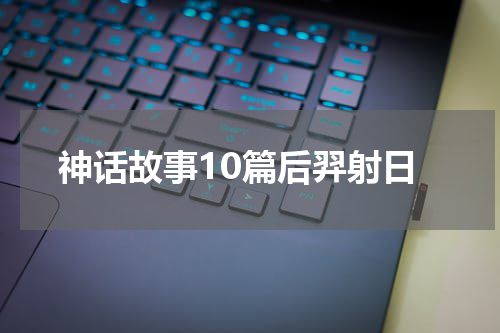 神话故事10篇后羿射日