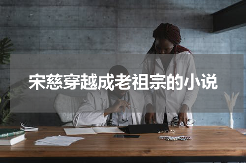 宋慈穿越成老祖宗的小说