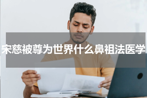 宋慈被尊为世界什么鼻祖法医学