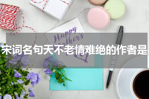 宋词名句天不老情难绝的作者是