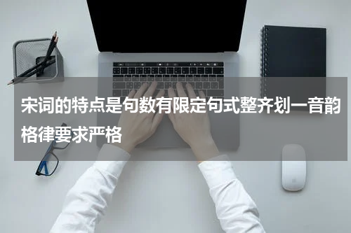 宋词的特点是句数有限定句式整齐划一音韵格律要求严格