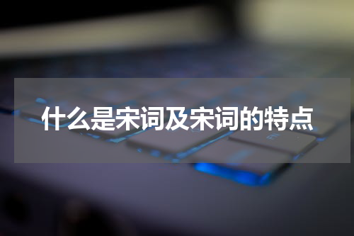 什么是宋词及宋词的特点