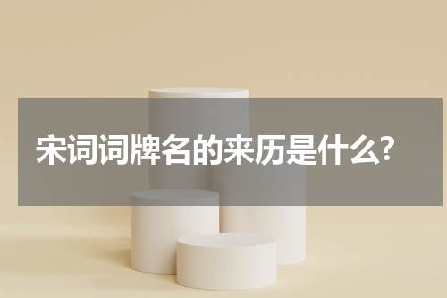 宋词词牌名的来历是什么?