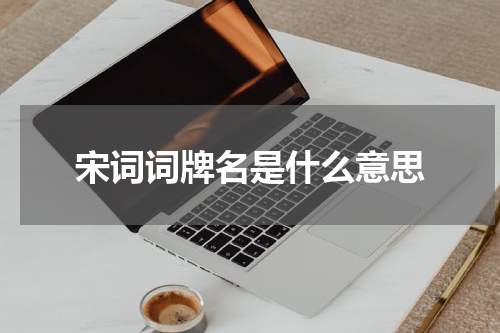 宋词词牌名是什么意思