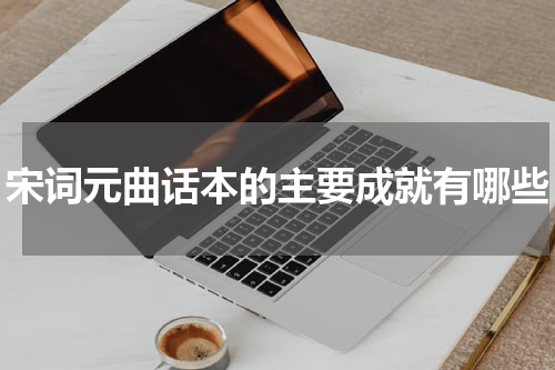 宋词元曲话本的主要成就有哪些
