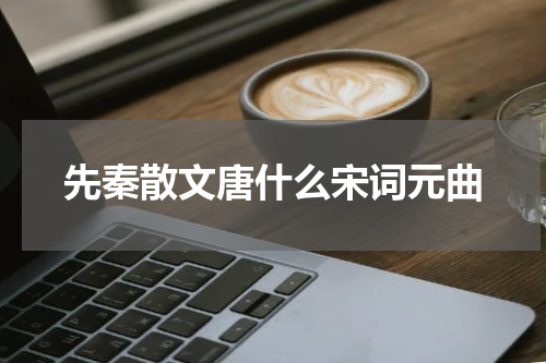 先秦散文唐什么宋词元曲