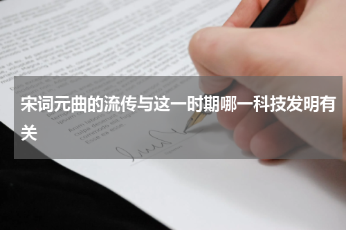 宋词元曲的流传与这一时期哪一科技发明有关