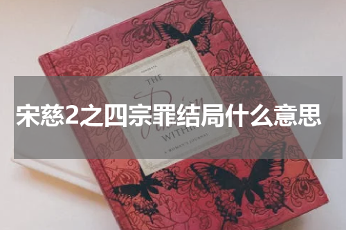 宋慈2之四宗罪结局什么意思
