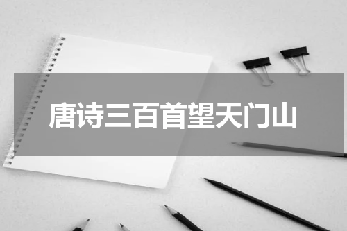 唐诗三百首望天门山