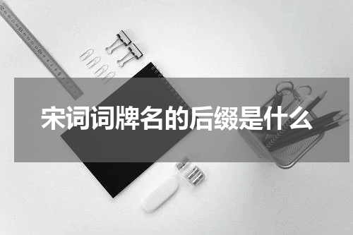 宋词词牌名的后缀是什么