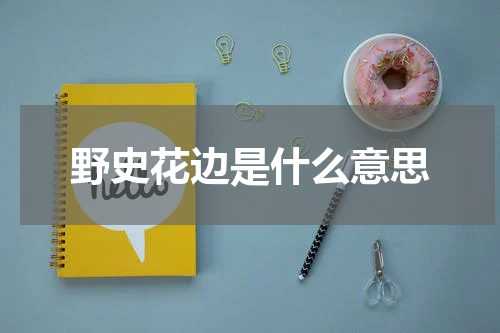 野史花边是什么意思