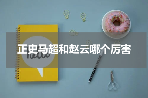 正史马超和赵云哪个厉害
