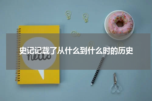 史记记载了从什么到什么时的历史
