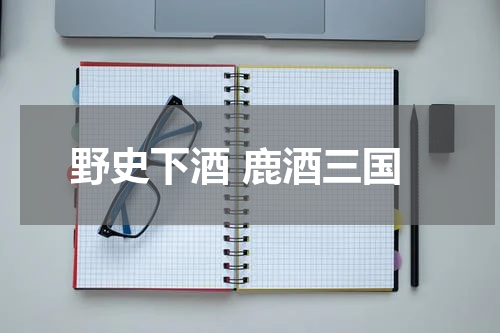野史下酒 鹿酒三国