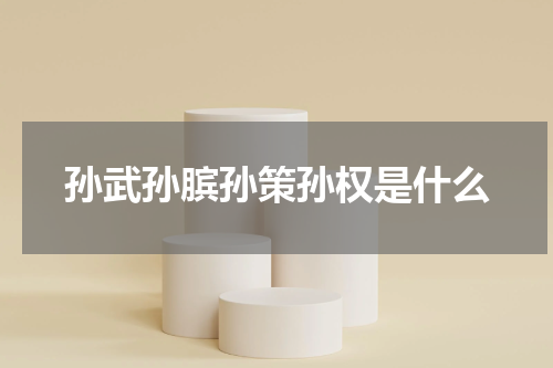 孙武孙膑孙策孙权是什么