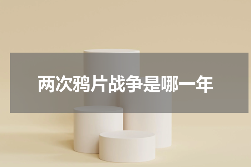两次鸦片战争是哪一年