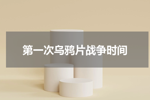 第一次乌鸦片战争时间