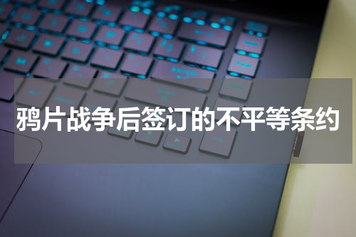 鸦片战争后签订的不平等条约