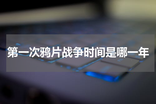 第一次鸦片战争时间是哪一年