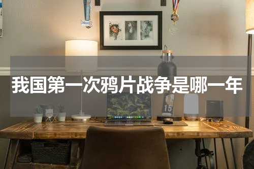 我国第一次鸦片战争是哪一年