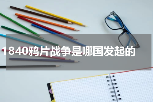 1840鸦片战争是哪国发起的