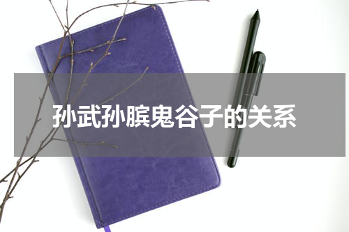 孙武孙膑鬼谷子的关系