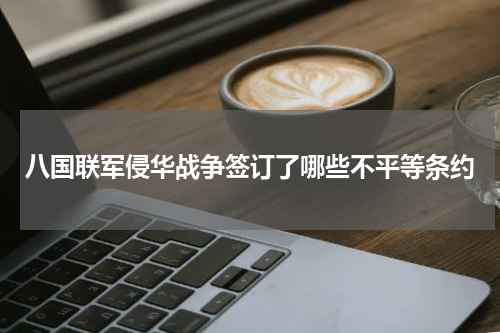 八国联军侵华战争签订了哪些不平等条约