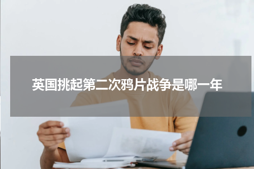 英国挑起第二次鸦片战争是哪一年