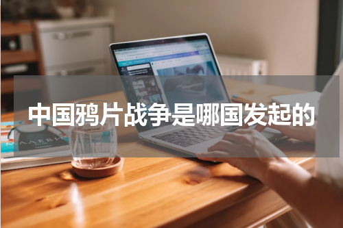 中国鸦片战争是哪国发起的