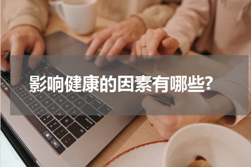 影响健康的因素有哪些?