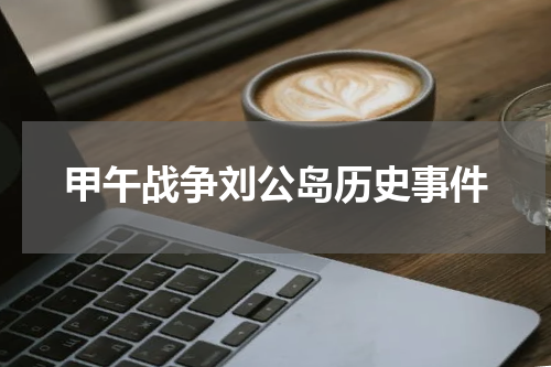 甲午战争刘公岛历史事件