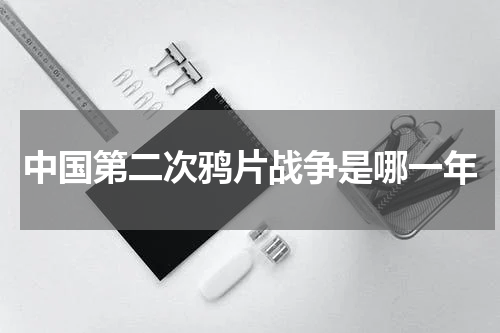 中国第二次鸦片战争是哪一年