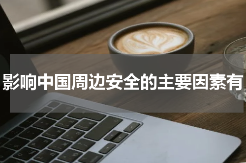 影响中国周边安全的主要因素有
