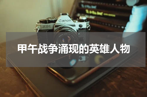甲午战争涌现的英雄人物