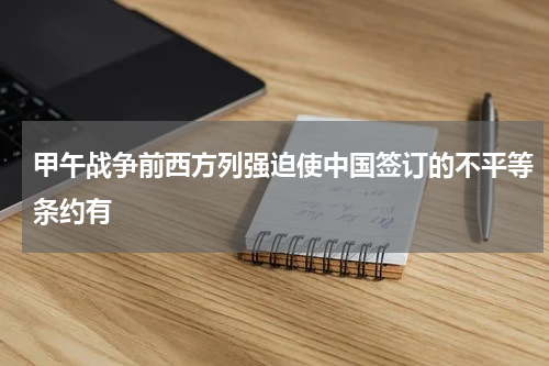 甲午战争前西方列强迫使中国签订的不平等条约有