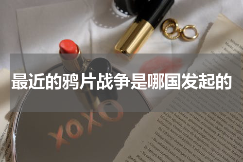 最近的鸦片战争是哪国发起的