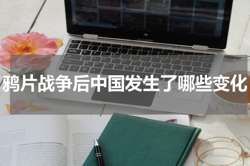 鸦片战争后中国发生了哪些变化