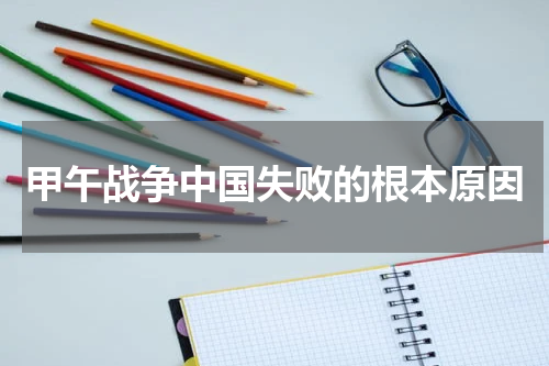 甲午战争中国失败的根本原因