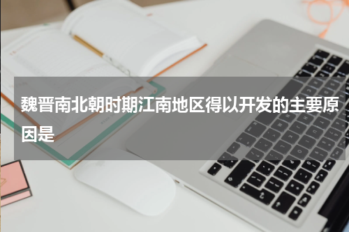 魏晋南北朝时期江南地区得以开发的主要原因是