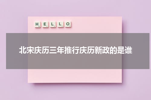 北宋庆历三年推行庆历新政的是谁