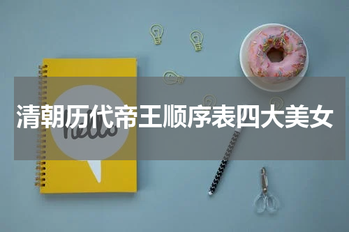 清朝历代帝王顺序表四大美女