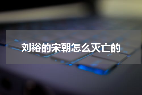 刘裕的宋朝怎么灭亡的