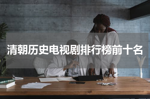 清朝历史电视剧排行榜前十名